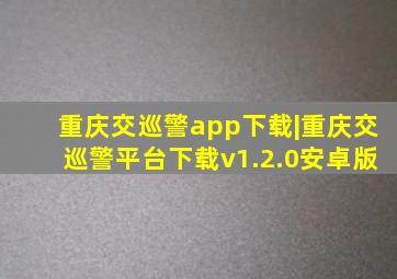 重庆交巡警app下载|重庆交巡警平台下载v1.2.0安卓版